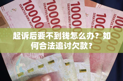 北京起诉后要不到钱怎么办？如何合法追讨欠款？