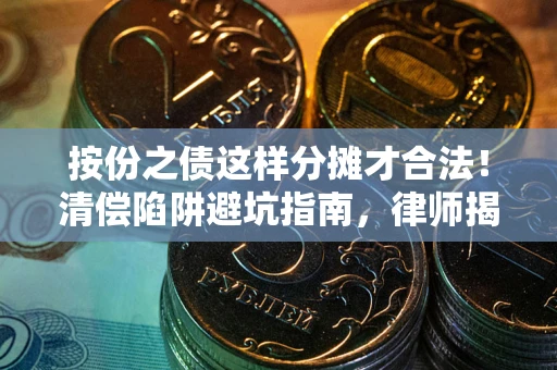 北京按份之债这样分摊才合法！清偿陷阱避坑指南，律师揭秘关键条款