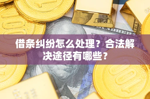 北京借条纠纷怎么处理？合法解决途径有哪些？