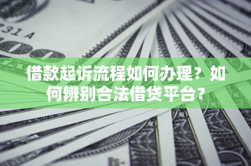 北京借款起诉流程如何办理？如何辨别合法借贷平台？