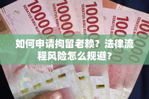 北京如何申请拘留老赖？法律流程风险怎么规避？