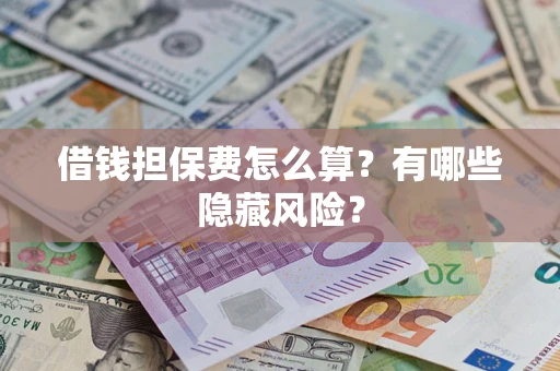 北京借钱担保费怎么算？有哪些隐藏风险？