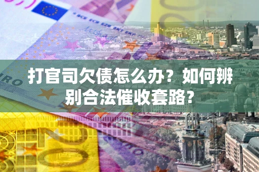 北京打官司欠债怎么办？如何辨别合法催收套路？