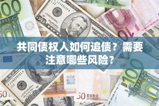 北京共同债权人如何追债？需要注意哪些风险？