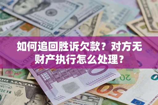 北京如何追回胜诉欠款？对方无财产执行怎么处理？