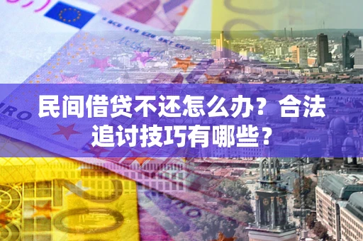 北京民间借贷不还怎么办？合法追讨技巧有哪些？
