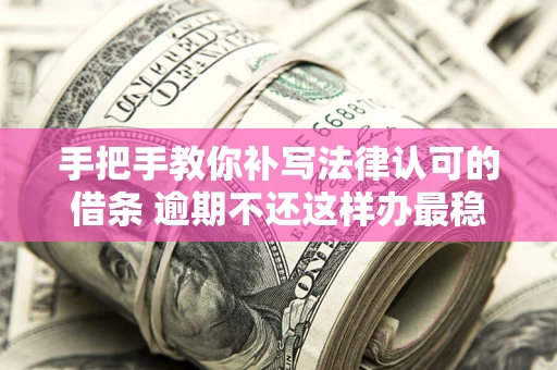 北京手把手教你补写法律认可的借条 逾期不还这样办最稳妥