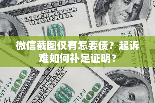 北京微信截图仅有怎要债？起诉难如何补足证明？