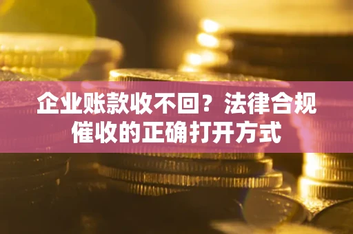 北京企业账款收不回？法律合规催收的正确打开方式