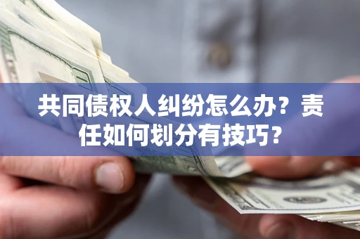 北京共同债权人纠纷怎么办？责任如何划分有技巧？