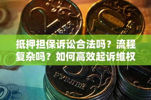 北京抵押担保诉讼合法吗？流程复杂吗？如何高效起诉维权？