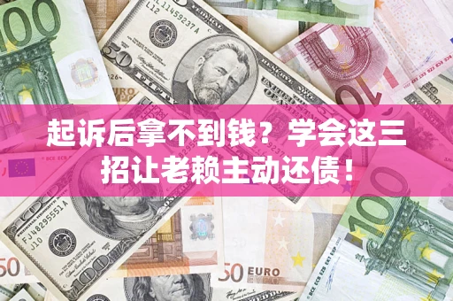 北京起诉后拿不到钱？学会这三招让老赖主动还债！