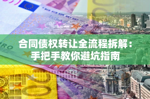 北京合同债权转让全流程拆解：手把手教你避坑指南