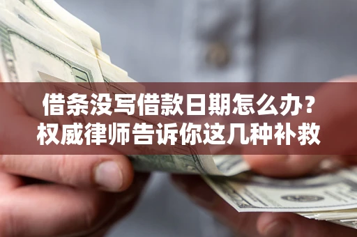 北京借条没写借款日期怎么办？权威律师告诉你这几种补救方法！