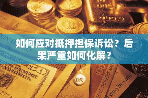 北京如何应对抵押担保诉讼？后果严重如何化解？