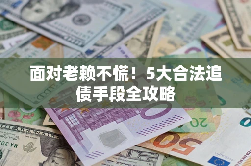 北京面对老赖不慌！5大合法追债手段全攻略