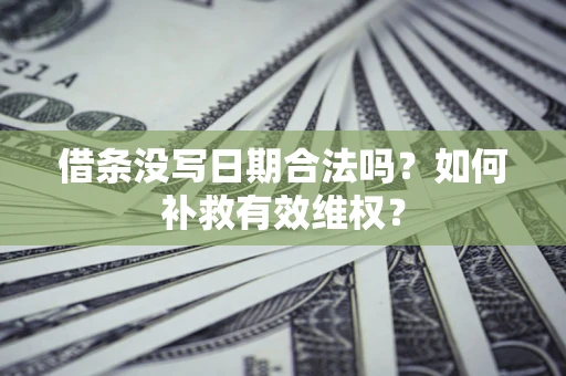 北京借条没写日期合法吗？如何补救有效维权？