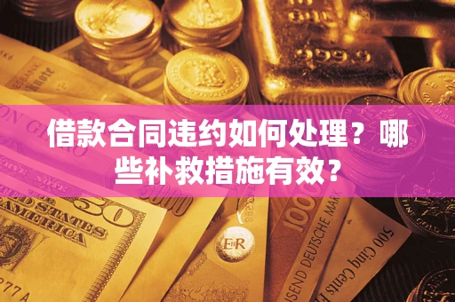 北京借款合同违约如何处理？哪些补救措施有效？