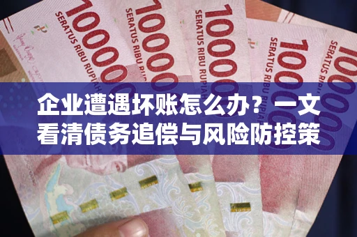 北京企业遭遇坏账怎么办？一文看清债务追偿与风险防控策略