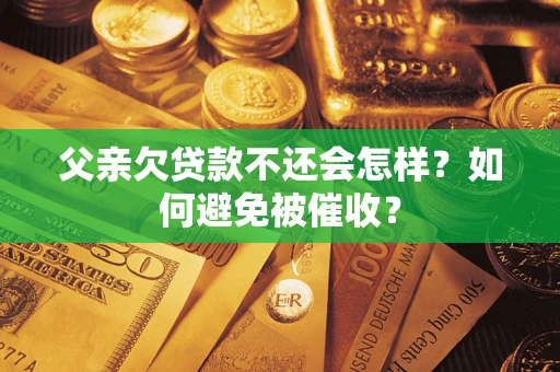 北京父亲欠贷款不还会怎样？如何避免被催收？