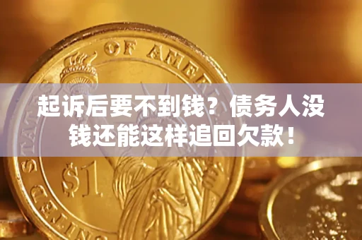 北京起诉后要不到钱？债务人没钱还能这样追回欠款！