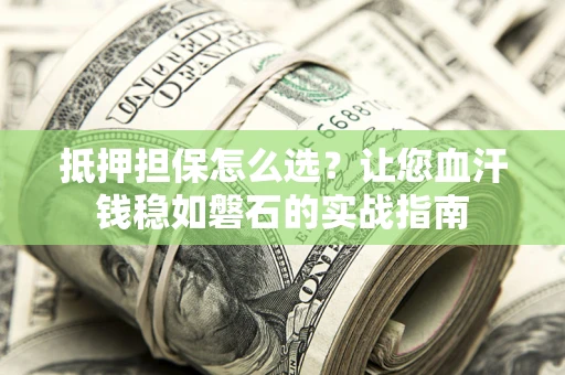 北京抵押担保怎么选？让您血汗钱稳如磐石的实战指南