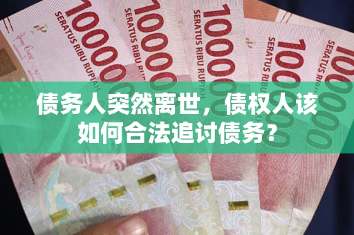 北京债务人突然离世，债权人该如何合法追讨债务？