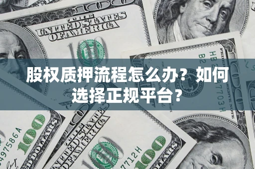 北京股权质押流程怎么办？如何选择正规平台？