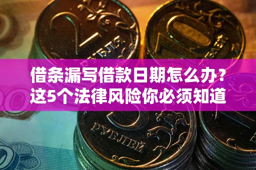 北京借条漏写借款日期怎么办？这5个法律风险你必须知道