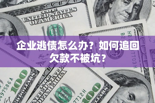 北京企业逃债怎么办？如何追回欠款不被坑？