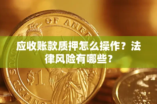 北京应收账款质押怎么操作？法律风险有哪些？