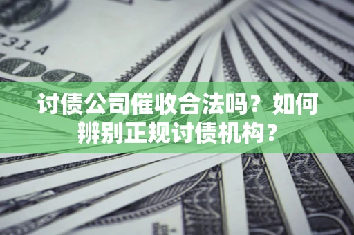 北京讨债公司催收合法吗？如何辨别正规讨债机构？