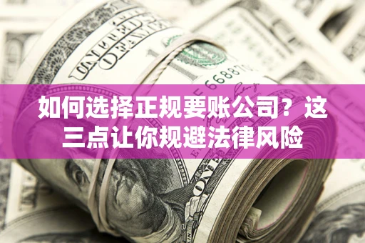 北京如何选择正规要账公司？这三点让你规避法律风险