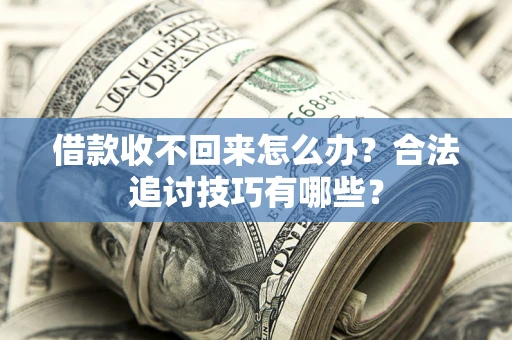 北京借款收不回来怎么办？合法追讨技巧有哪些？