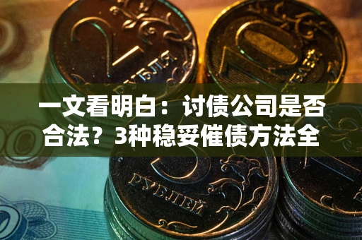 北京一文看明白：讨债公司是否合法？3种稳妥催债方法全解析