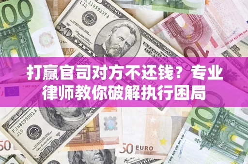 北京打赢官司对方不还钱？专业律师教你破解执行困局
