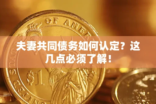 北京夫妻共同债务如何认定？这几点必须了解！