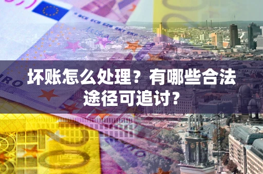 北京坏账怎么处理？有哪些合法途径可追讨？