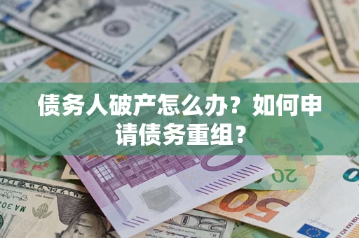 北京债务人破产怎么办？如何申请债务重组？