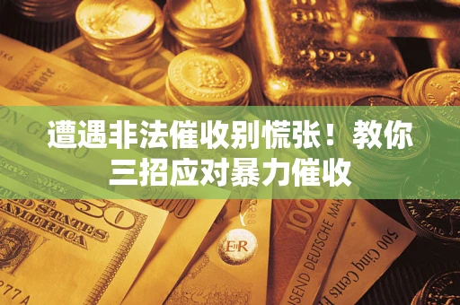 北京遭遇非法催收别慌张！教你三招应对暴力催收