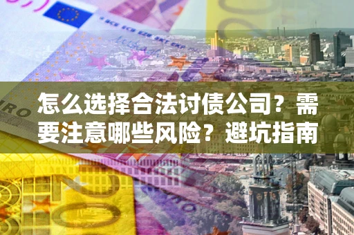 北京怎么选择合法讨债公司？需要注意哪些风险？避坑指南来了！