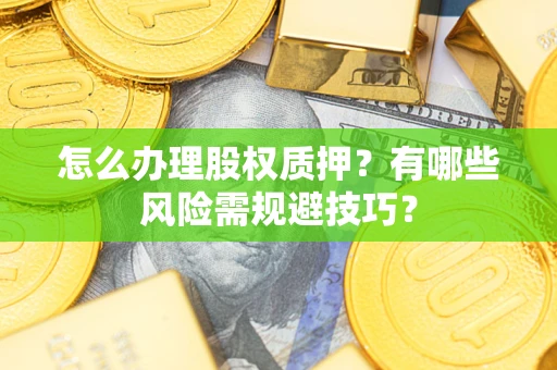 北京怎么办理股权质押？有哪些风险需规避技巧？