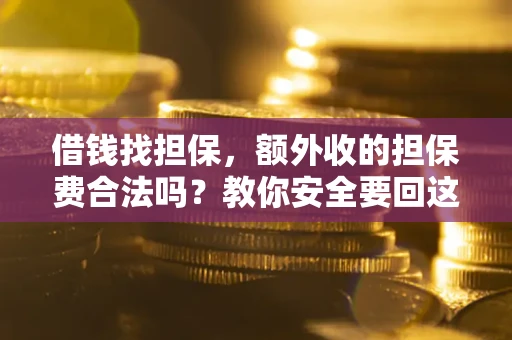 北京借钱找担保，额外收的担保费合法吗？教你安全要回这笔钱