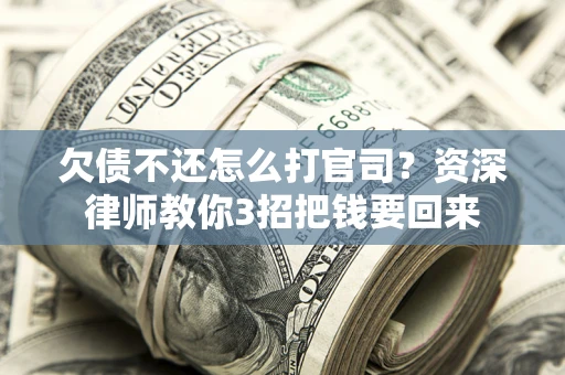 北京欠债不还怎么打官司？资深律师教你3招把钱要回来
