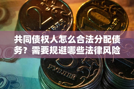 北京共同债权人怎么合法分配债务？需要规避哪些法律风险？