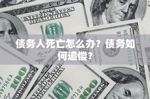 北京债务人死亡怎么办？债务如何追偿？