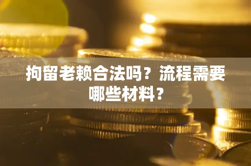 北京拘留老赖合法吗？流程需要哪些材料？