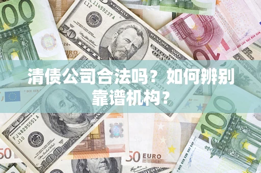 北京清债公司合法吗?如何辨别靠谱机构? 北京清债公司合法吗?如何辨别靠谱机构?