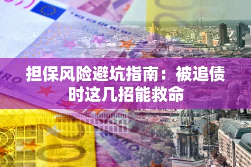北京担保风险避坑指南：被追债时这几招能救命