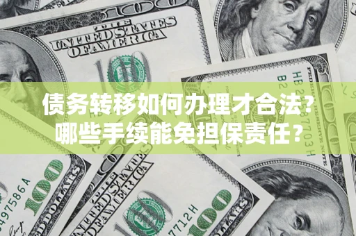 北京债务转移如何办理才合法？哪些手续能免担保责任？